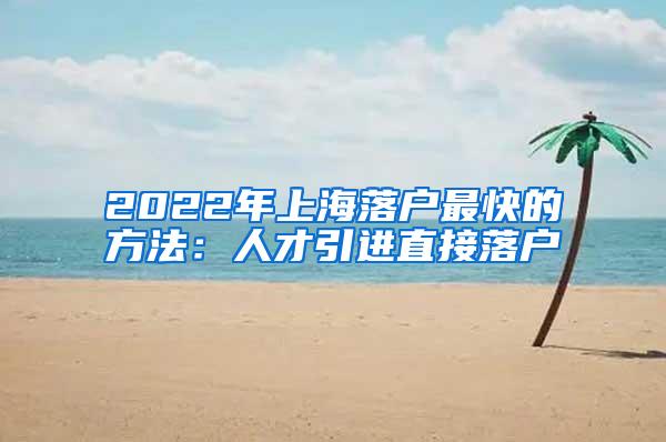 2022年上海落户最快的方法：人才引进直接落户