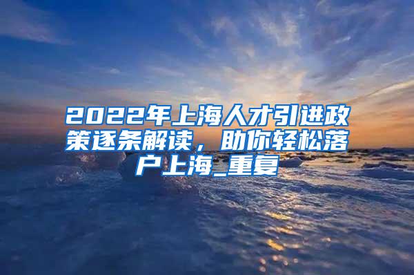 2022年上海人才引进政策逐条解读，助你轻松落户上海_重复