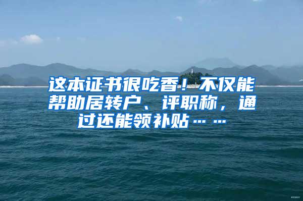 这本证书很吃香！不仅能帮助居转户、评职称，通过还能领补贴……