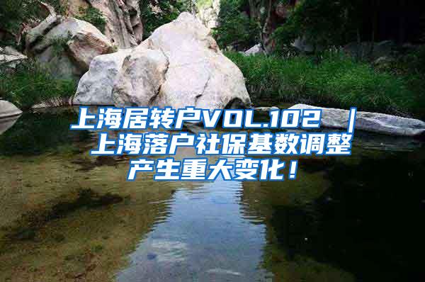 上海居转户VOL.102 ｜ 上海落户社保基数调整产生重大变化！