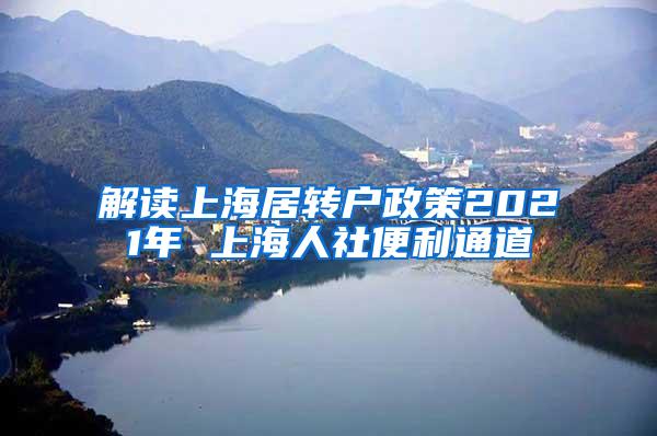 解读上海居转户政策2021年 上海人社便利通道