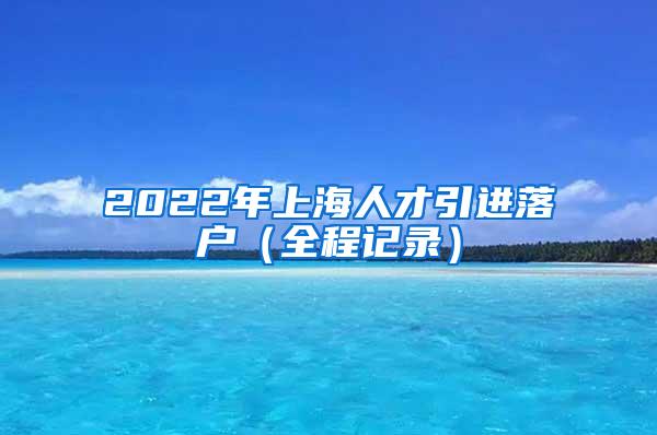 2022年上海人才引进落户（全程记录）