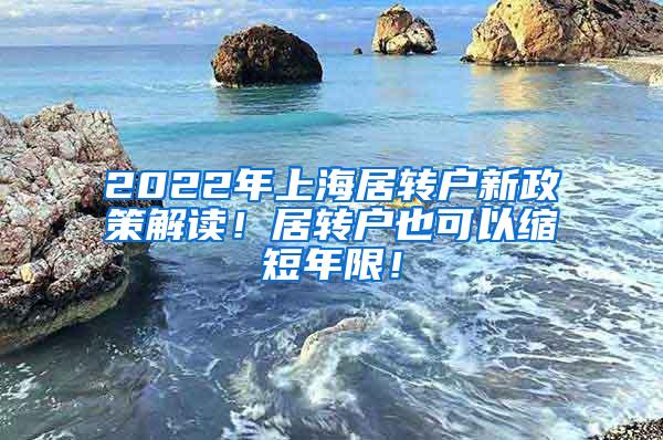 2022年上海居转户新政策解读！居转户也可以缩短年限！