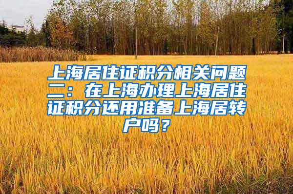 上海居住证积分相关问题二：在上海办理上海居住证积分还用准备上海居转户吗？