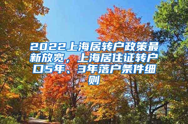 2022上海居转户政策最新放宽，上海居住证转户口5年、3年落户条件细则