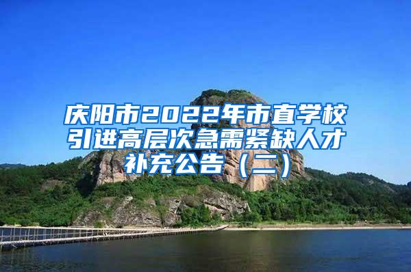 庆阳市2022年市直学校引进高层次急需紧缺人才补充公告（二）