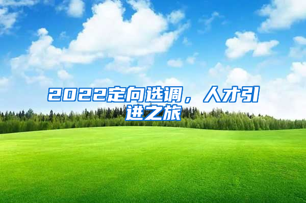 2022定向选调，人才引进之旅