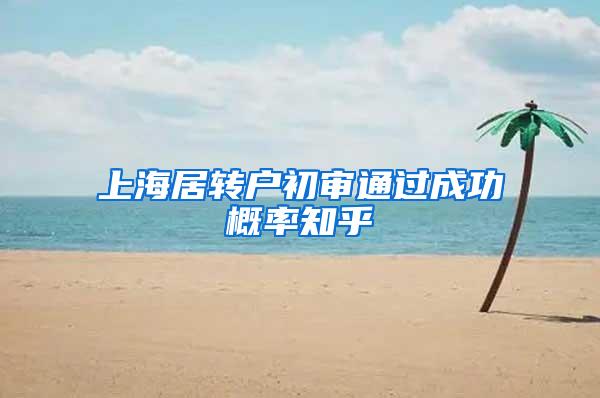 上海居转户初审通过成功概率知乎