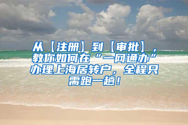 从【注册】到【审批】，教你如何在“一网通办”办理上海居转户，全程只需跑一趟！