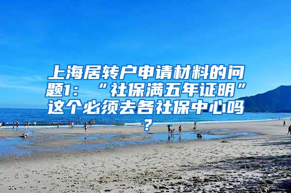 上海居转户申请材料的问题1：“社保满五年证明”这个必须去各社保中心吗？