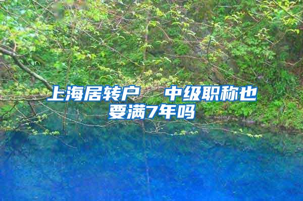 上海居转户  中级职称也要满7年吗