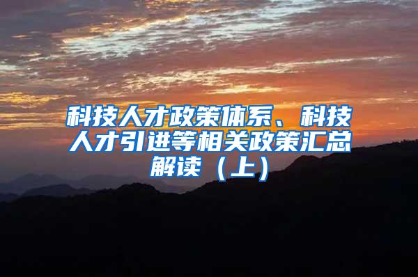 科技人才政策体系、科技人才引进等相关政策汇总解读（上）