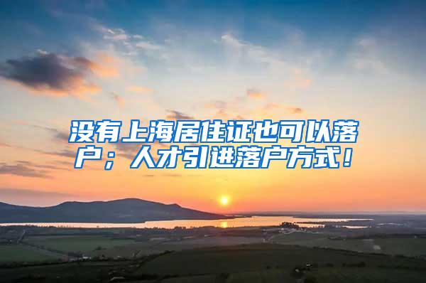 没有上海居住证也可以落户；人才引进落户方式！