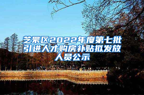 芝罘区2022年度第七批引进人才购房补贴拟发放人员公示