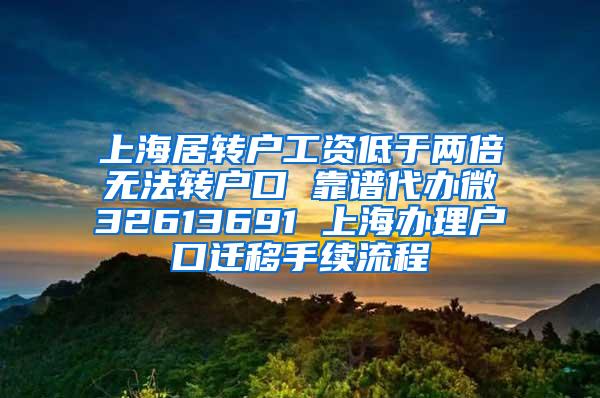 上海居转户工资低于两倍无法转户口 靠谱代办微32613691 上海办理户口迁移手续流程