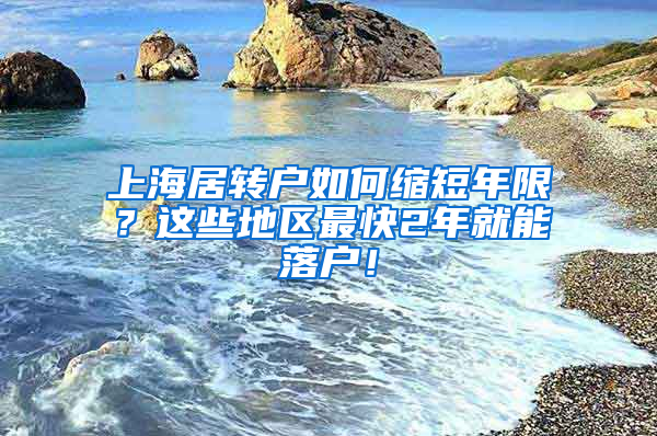 上海居转户如何缩短年限？这些地区最快2年就能落户！