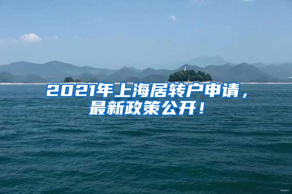 2021年上海居转户申请，最新政策公开！