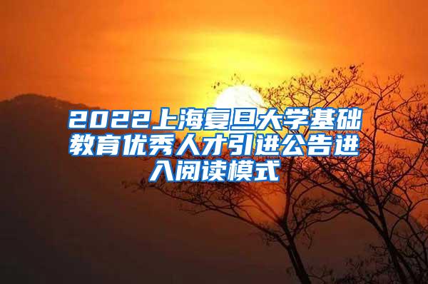 2022上海复旦大学基础教育优秀人才引进公告进入阅读模式