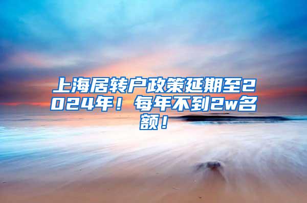 上海居转户政策延期至2024年！每年不到2w名额！