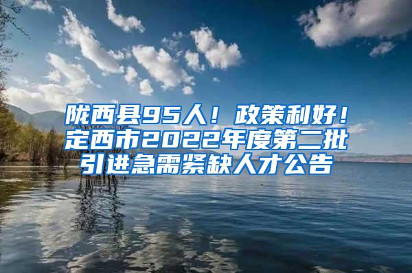 陇西县95人！政策利好！定西市2022年度第二批引进急需紧缺人才公告