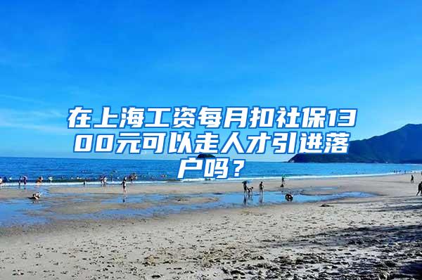 在上海工资每月扣社保1300元可以走人才引进落户吗？