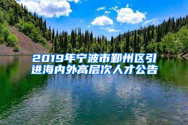 2019年宁波市鄞州区引进海内外高层次人才公告