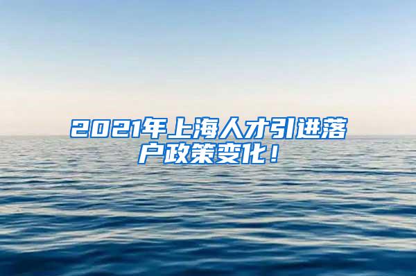 2021年上海人才引进落户政策变化！