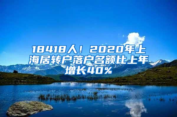 18418人！2020年上海居转户落户名额比上年增长40%