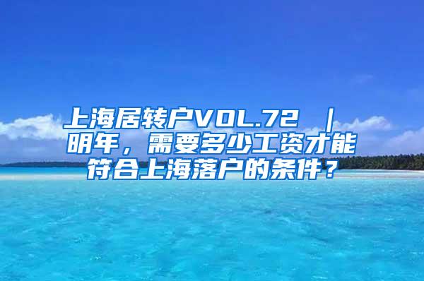 上海居转户VOL.72 ｜ 明年，需要多少工资才能符合上海落户的条件？