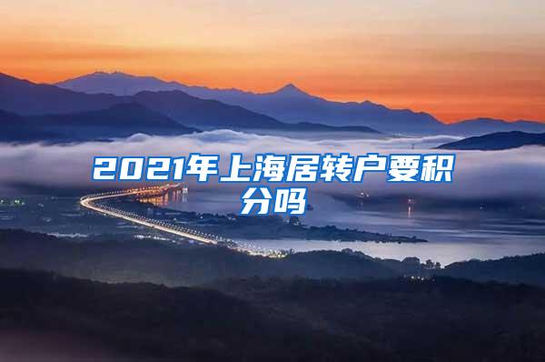 2021年上海居转户要积分吗