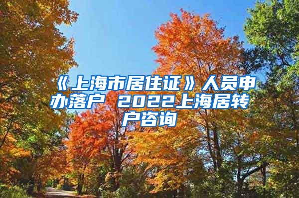 《上海市居住证》人员申办落户 2022上海居转户咨询