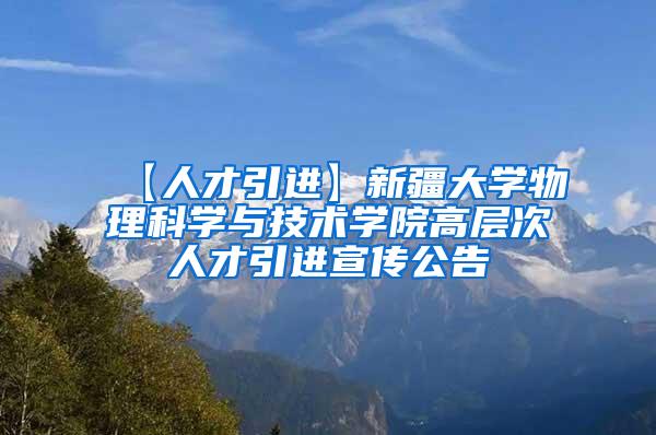 【人才引进】新疆大学物理科学与技术学院高层次人才引进宣传公告