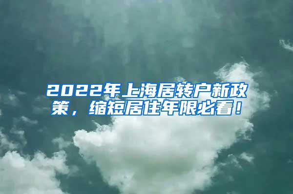 2022年上海居转户新政策，缩短居住年限必看！