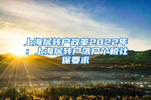 上海居转户政策2022年：上海居转户落户个税社保要求