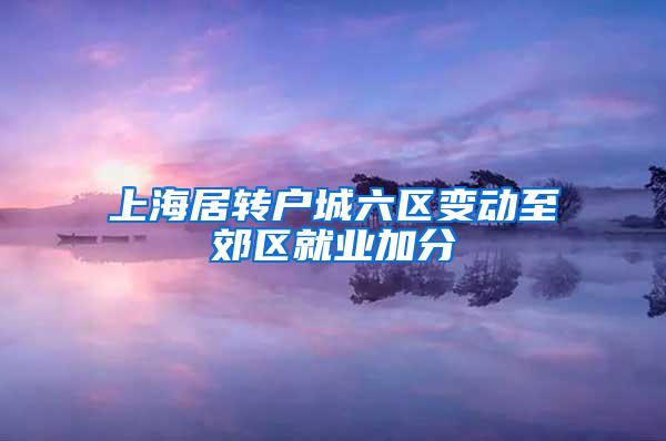 上海居转户城六区变动至郊区就业加分