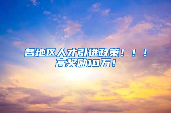 各地区人才引进政策！！！高奖励10万！