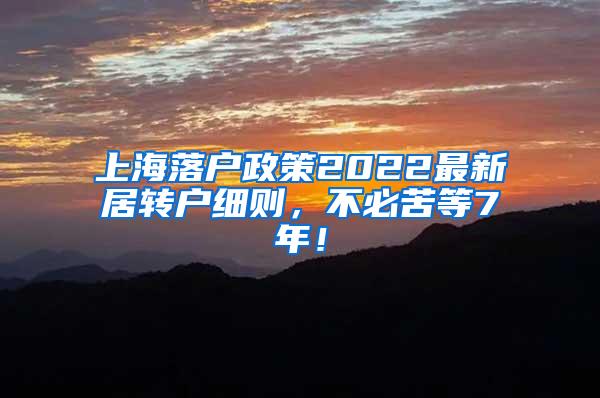 上海落户政策2022最新居转户细则，不必苦等7年！