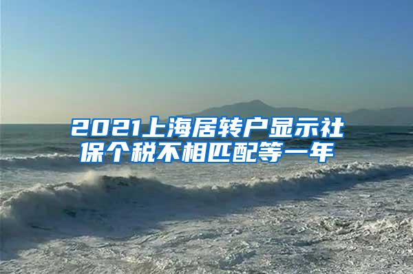 2021上海居转户显示社保个税不相匹配等一年