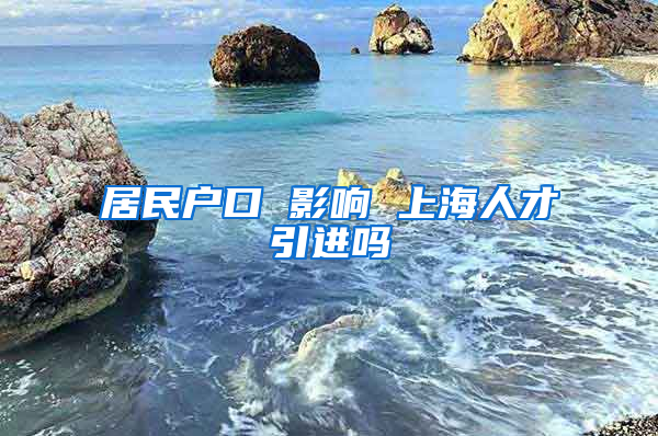 居民户口 影响 上海人才引进吗