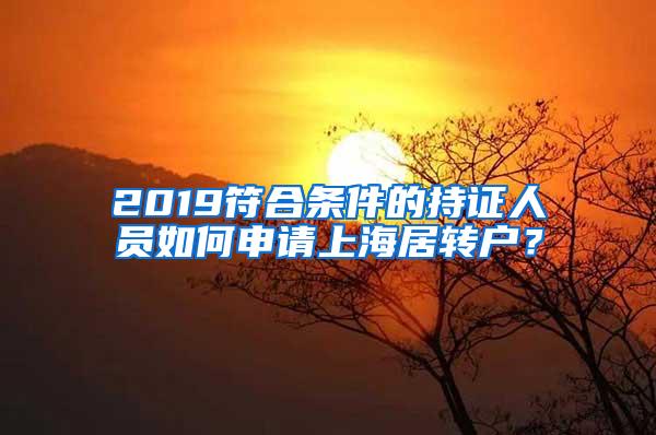 2019符合条件的持证人员如何申请上海居转户？