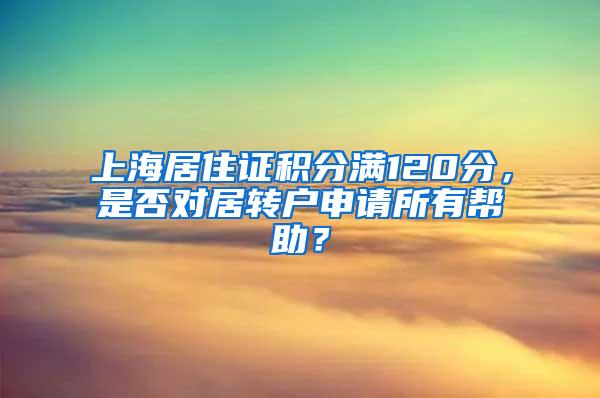 上海居住证积分满120分，是否对居转户申请所有帮助？