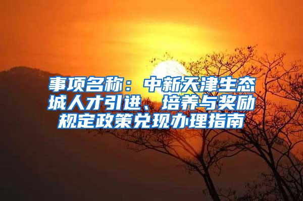 事项名称：中新天津生态城人才引进、培养与奖励规定政策兑现办理指南