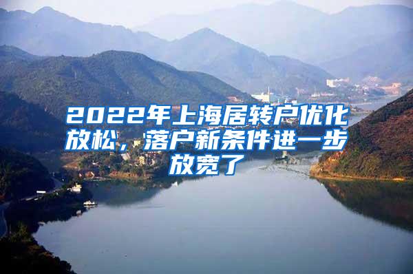 2022年上海居转户优化放松，落户新条件进一步放宽了