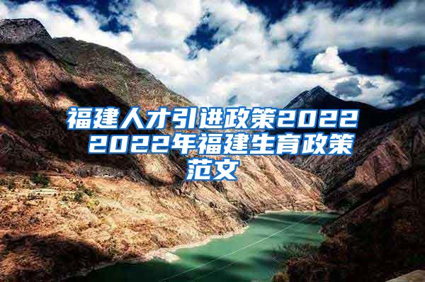 福建人才引进政策2022 2022年福建生育政策范文