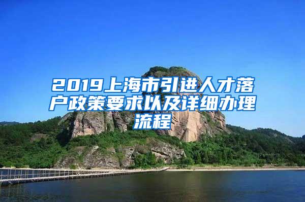 2019上海市引进人才落户政策要求以及详细办理流程