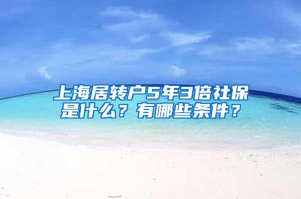 上海居转户5年3倍社保是什么？有哪些条件？