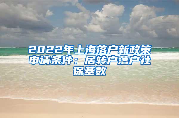 2022年上海落户新政策申请条件：居转户落户社保基数