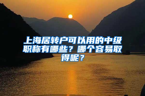 上海居转户可以用的中级职称有哪些？哪个容易取得呢？