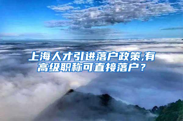 上海人才引进落户政策,有高级职称可直接落户？