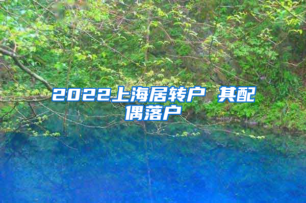 2022上海居转户 其配偶落户